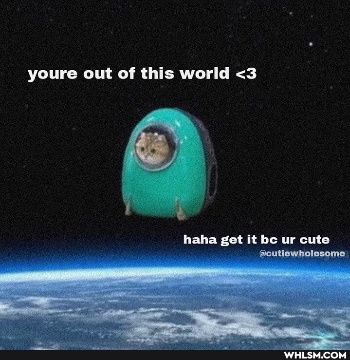 youre out of this world <3
haha get it bo ur cute
@cutiewholesome