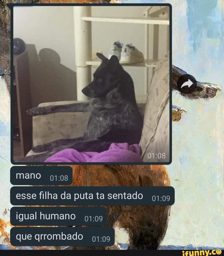 mano
esse filha da puta ta sentado 09
igual humano
que Alombado