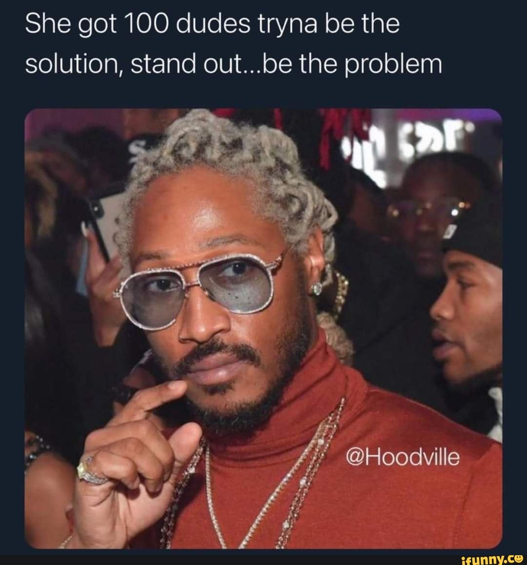 She got 100 dudes tryna be the solution, stand out...be the problem
@Hoodville