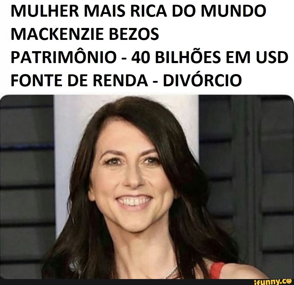 MULHER MAIS RICA DO MUNDO MACKENZIE BEZOS PATRIMÔNIO) 40 BILHÕES EM USD
FONTE DE RENDA DIVÓRCIO