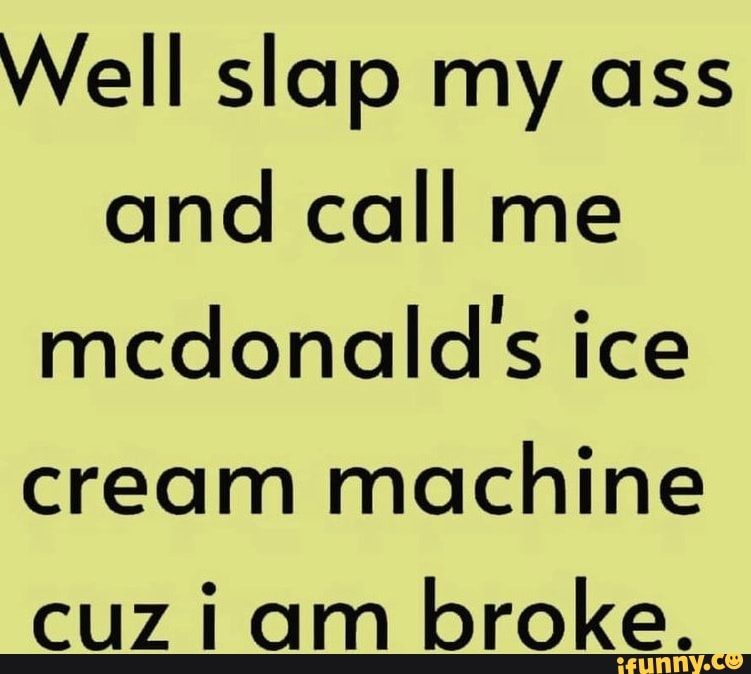 Well slap my ass and call me mcdonald's ice cream machine cuziam broke ...