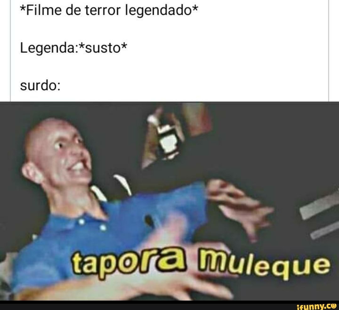*Filme de terror legendado*
Legenda:*susto*
surdo: