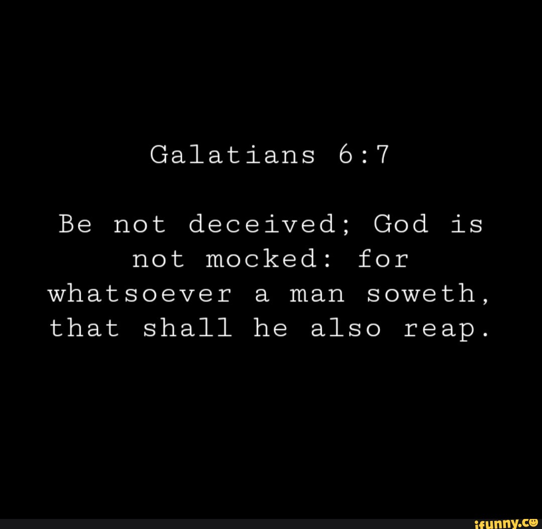 Galatians Be not deceived; God is not mocked: for whatsoever man soweth ...