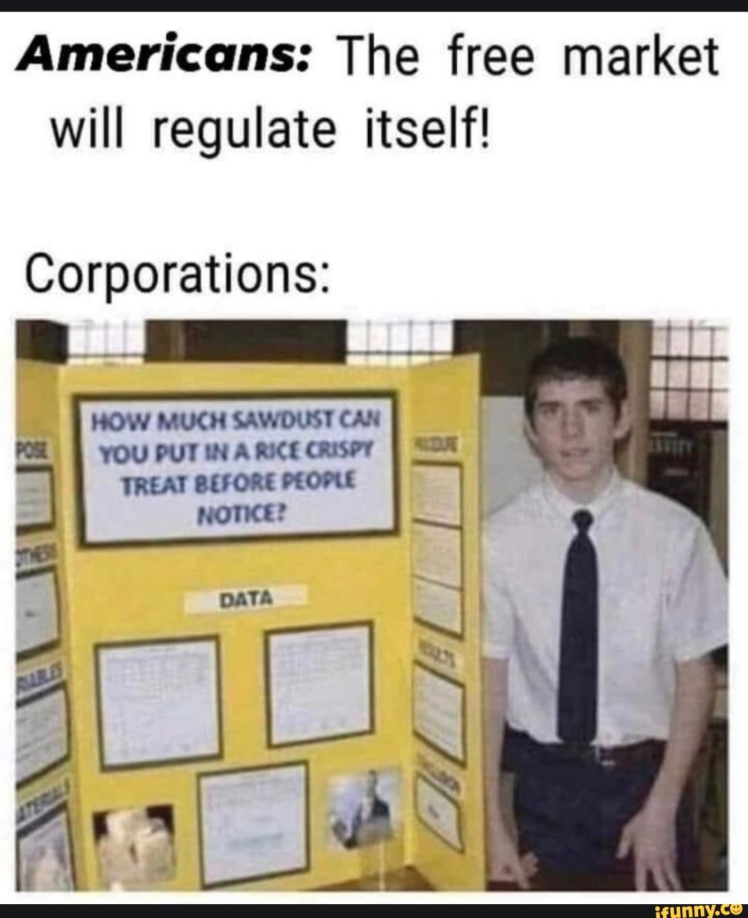 Americans: The free market will regulate itself!
Corporations:
MUCH PUTIN EAT BE
HOW SAWDUST CAN you A RICE CRISPT TR FORE PEOPLE NOTKE?
DATA