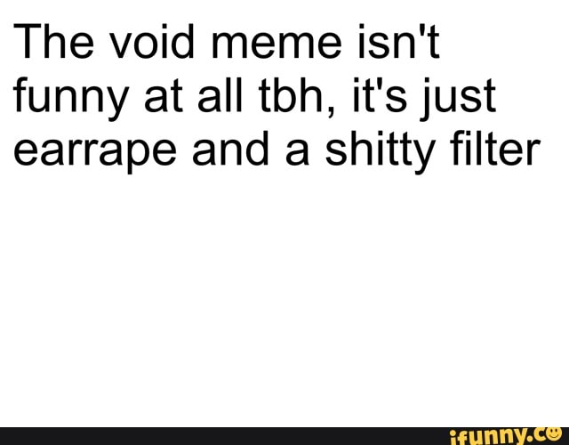 The Void Meme Isn T Funny At All Tbh It S Just Earrape And A