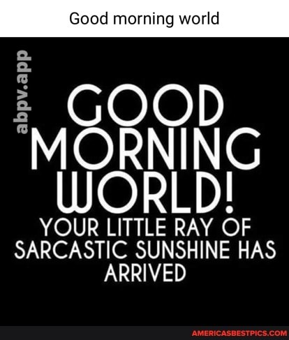 Good morning world
abpy.app
GOOD MORNING WORLD!
YOUR LITTLE RAY OF SARCASTIC SUNSHINE HAS ARRIVED