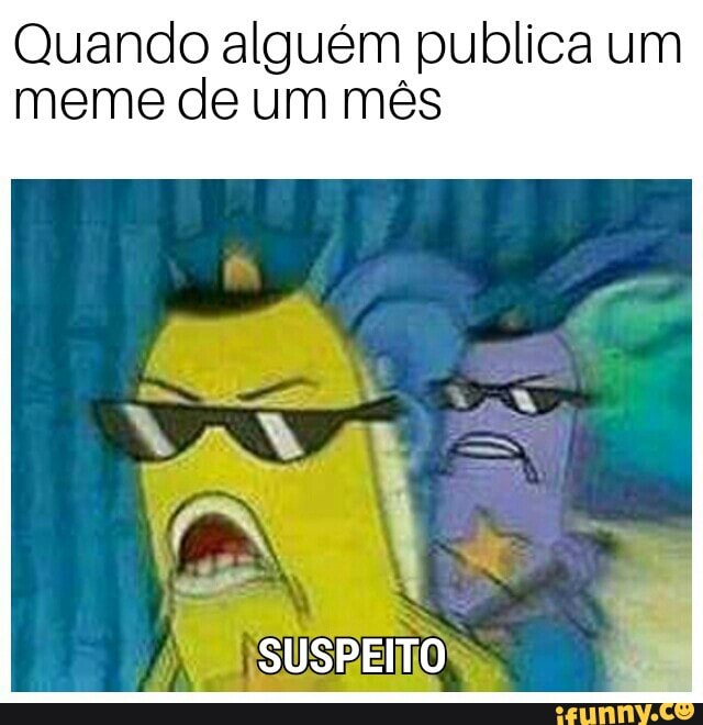 Quando alguém publica um
meme de um mês