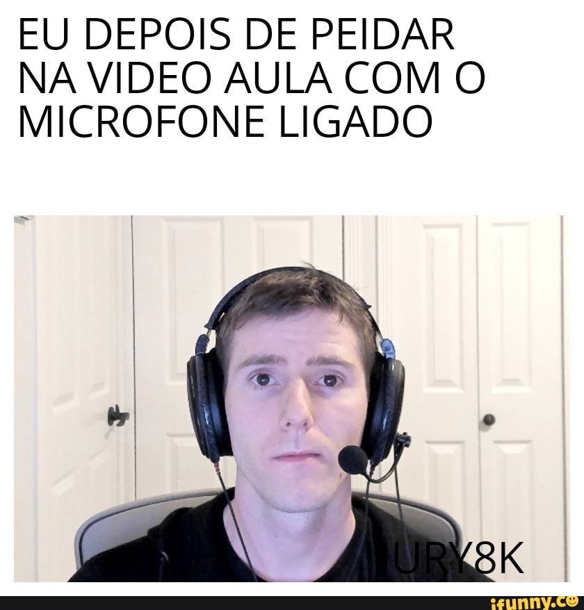 EU DEPOIS DE PEIDAR
NA VIDEO AULA COM O
MICROFONE LIGADO