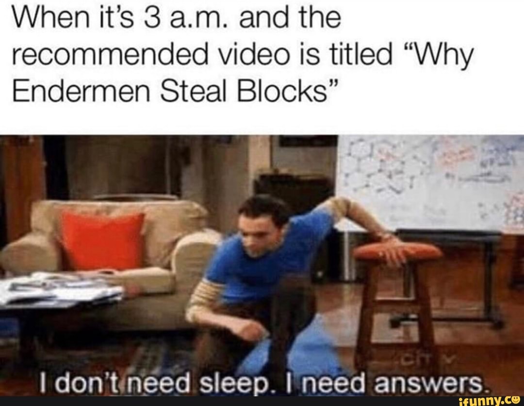 When it’s 3 am. and the video is titled “Why Endermen Steal
