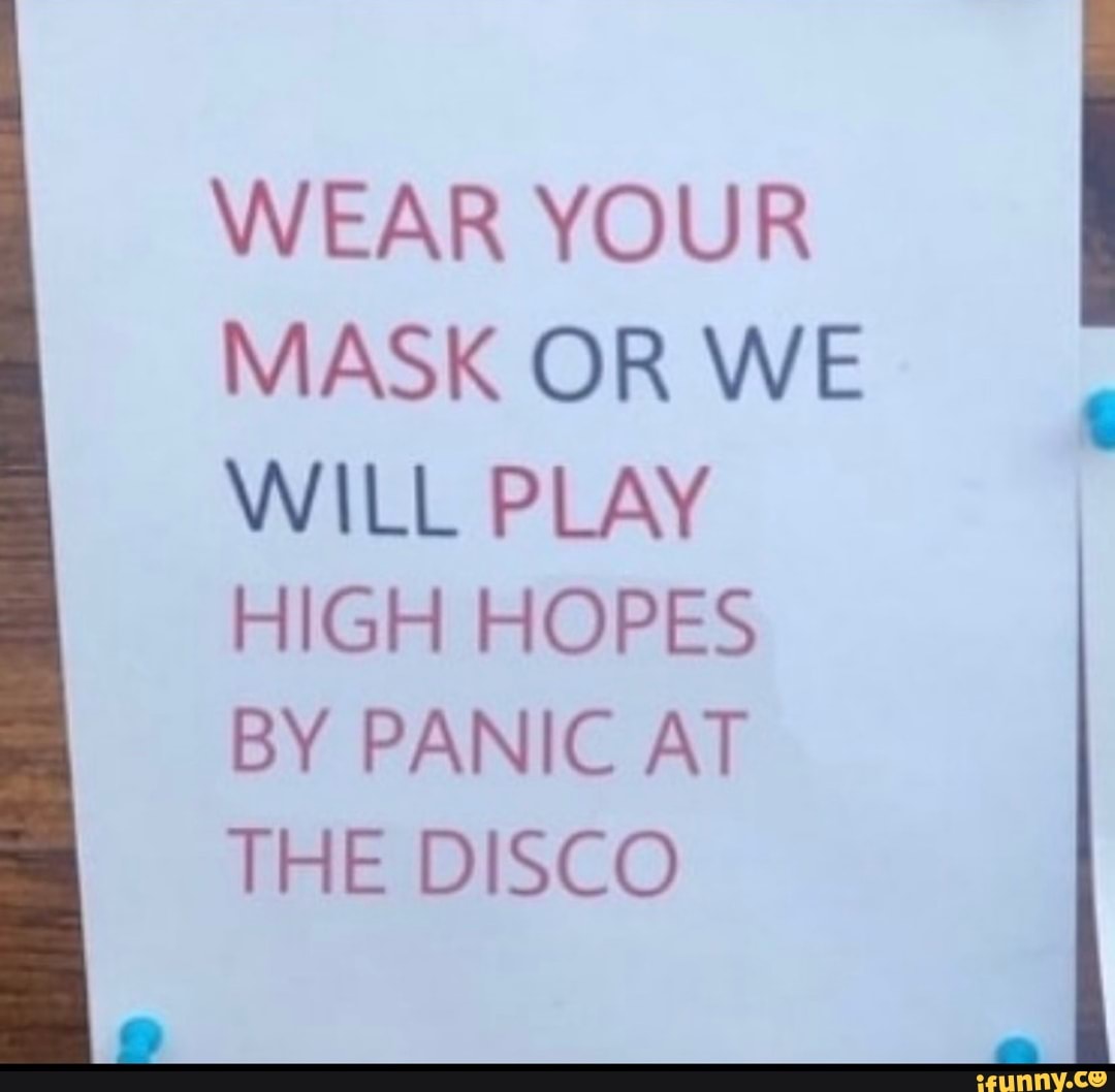 WEAR YOUR MASK OR WE WILL PLAY HIGH HOPES BY PANIC AT THE DISCO