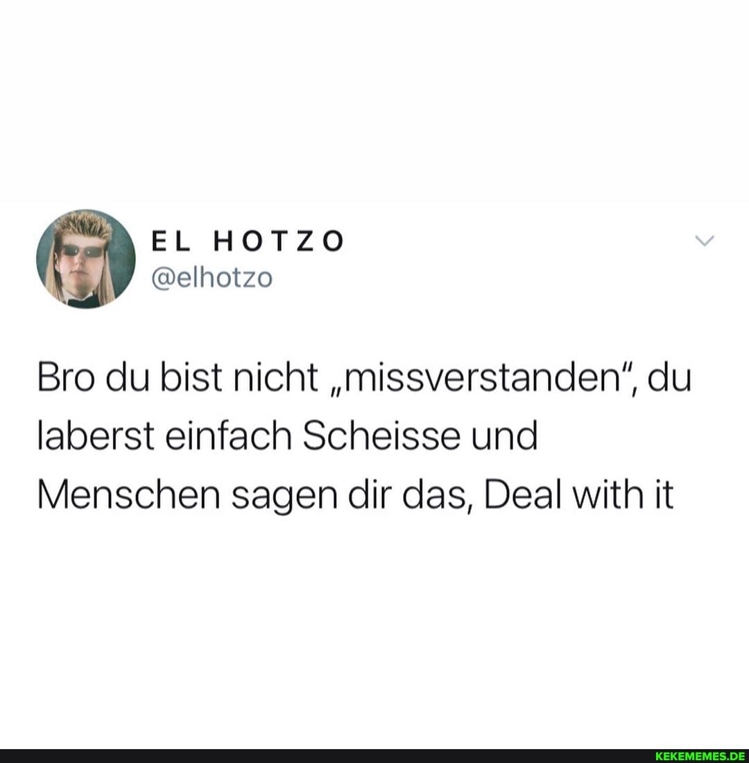 Bro du bist nicht "missverstanden", du laberst einfach Scheisse und
Menschen sagen dir das, Deal with it