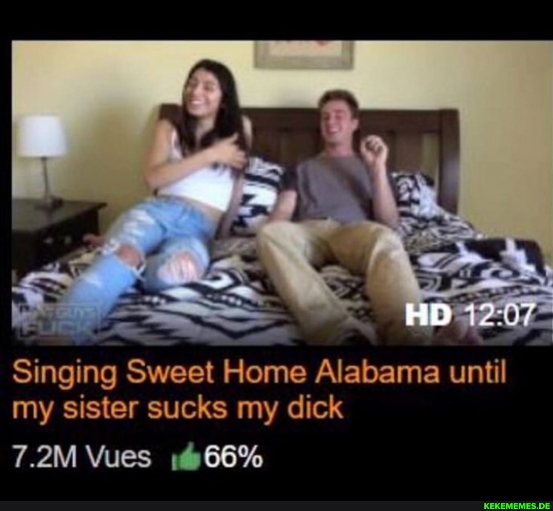 Singing Sweet Home Alabama until my sister sucks my dick 7.2M Vues 66%