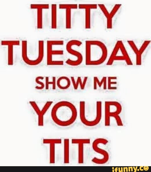 Titty tuesday show me your tits.