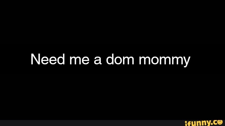 Need me a dom mommy