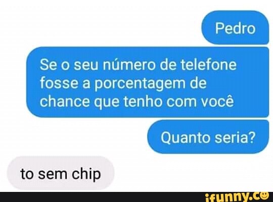 Se o seu número de telefone
fosse a porcentagem de
chance que tenho com você
to sem chip