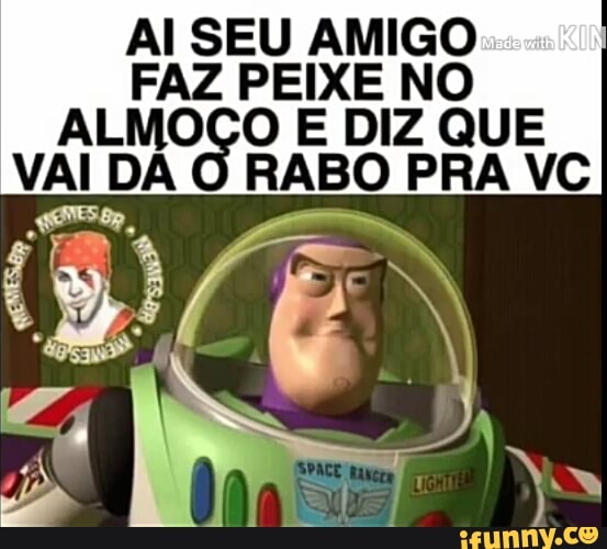 Al SEU AMIGO
FAZ PEIXE NO
ALMOÇO E DIZ QUE
VALE DA
O RABO PRA VC
É