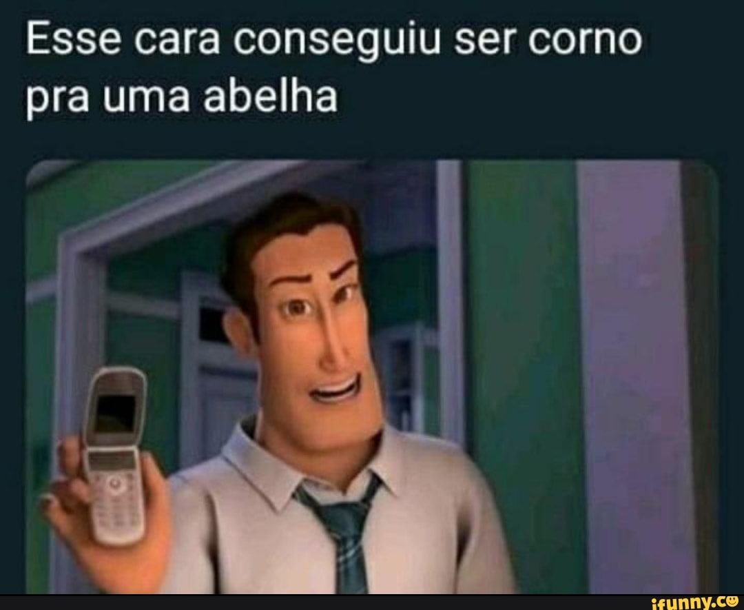 Esse cara conseguiu ser corno
pra uma abelha