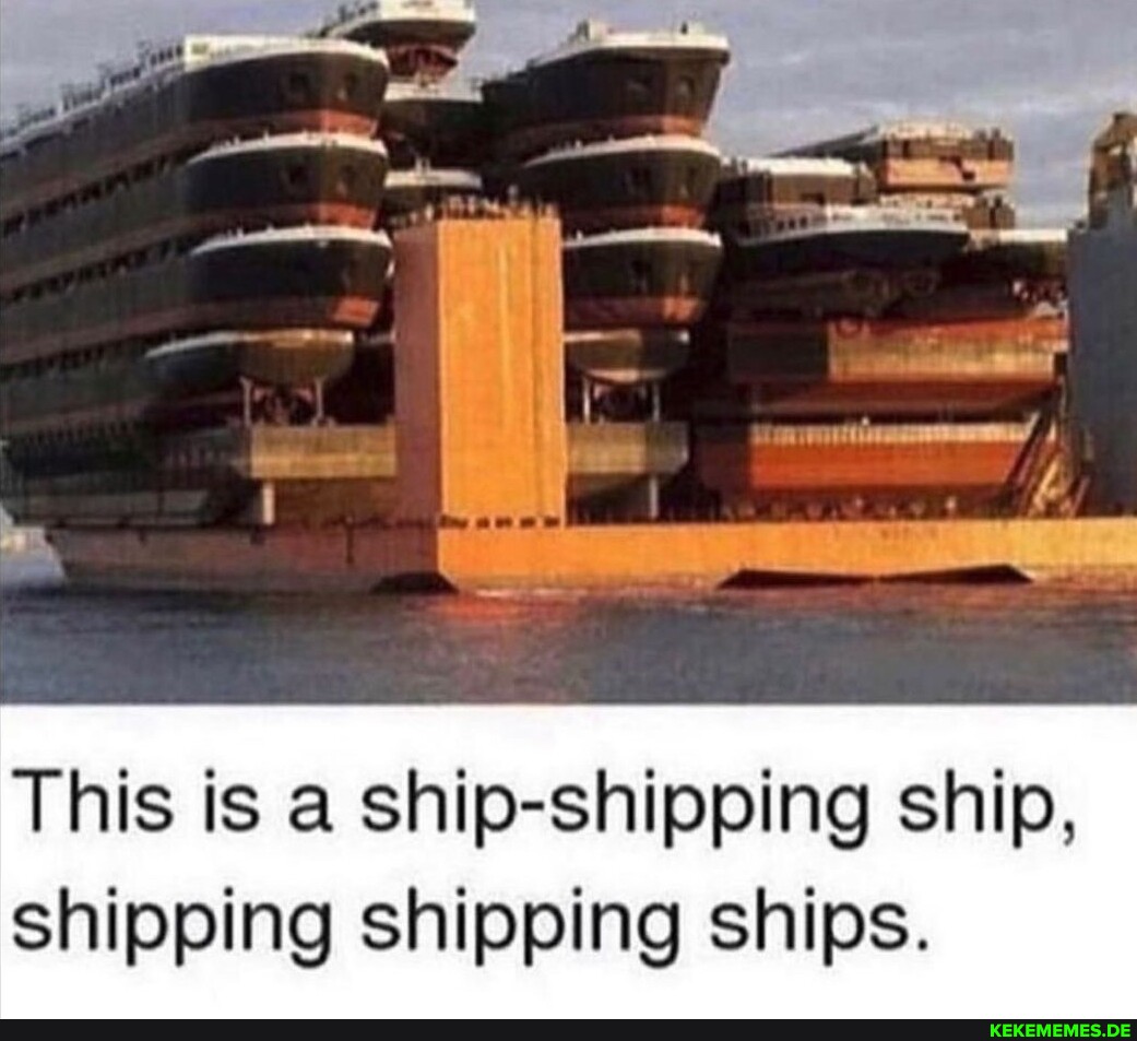 This is a ship-shipping ship, shipping shipping ships.