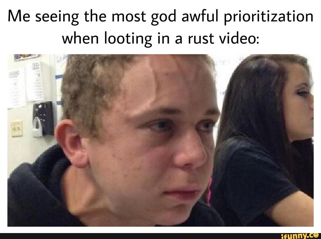 Me Seeing The Most God Awful Prioritization When Looting In A Rust Video Ifunny 3370