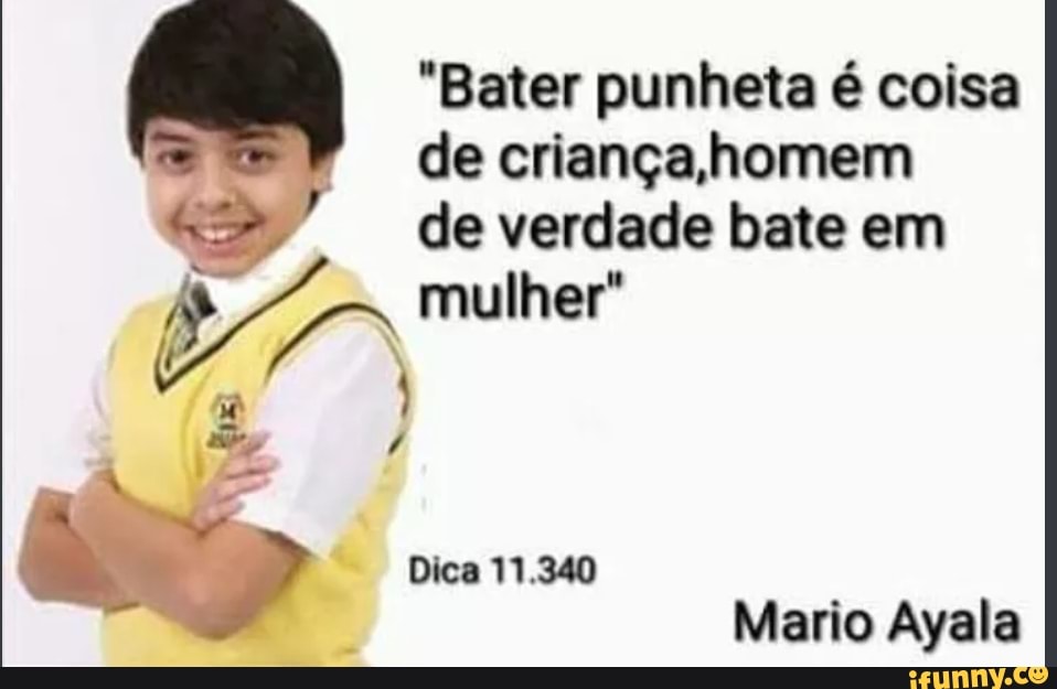 'Bater punheta é coisa de criança,homem de verdade bate em mulher