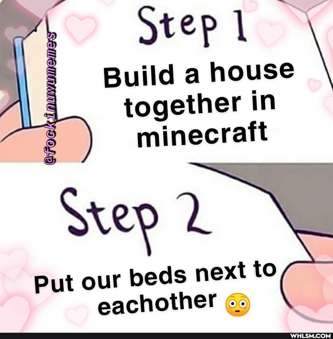 Step \
Build a house together in minecraft
Step
Put our beds next to eachother