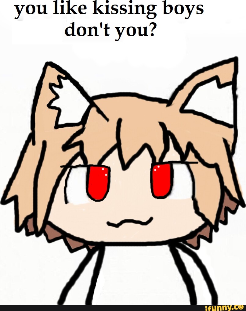 You like kissing boys don't you? iFunny