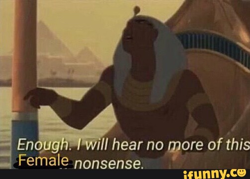 En will hear no more of this Female nonsense. - iFunny