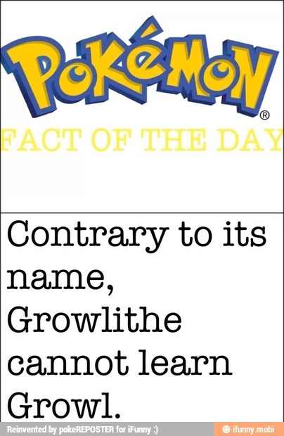 Contrary to its
name,
Growlithe
cannot learn
Growl.