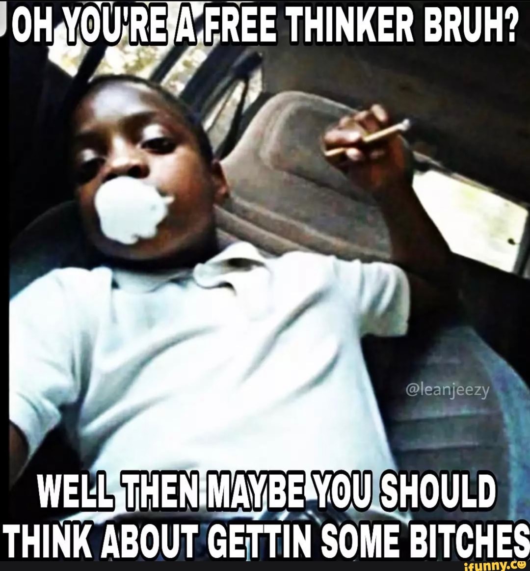 Eva-free Thinker Bruh? @leanjeezy Wells Then: You Should Think About 