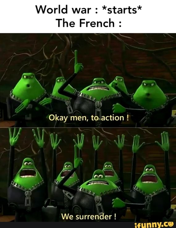 World war *starts*
The French We
Okay men, to-action surrender