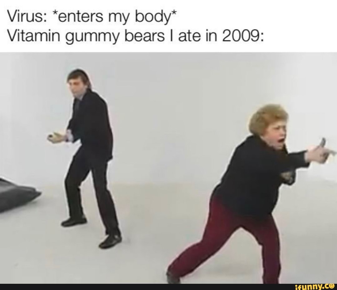 Virus: *enters my body*
Vitamin gummy bears I ate in 2009: