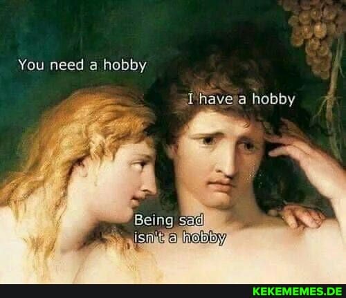 You need hobby
have a hobby