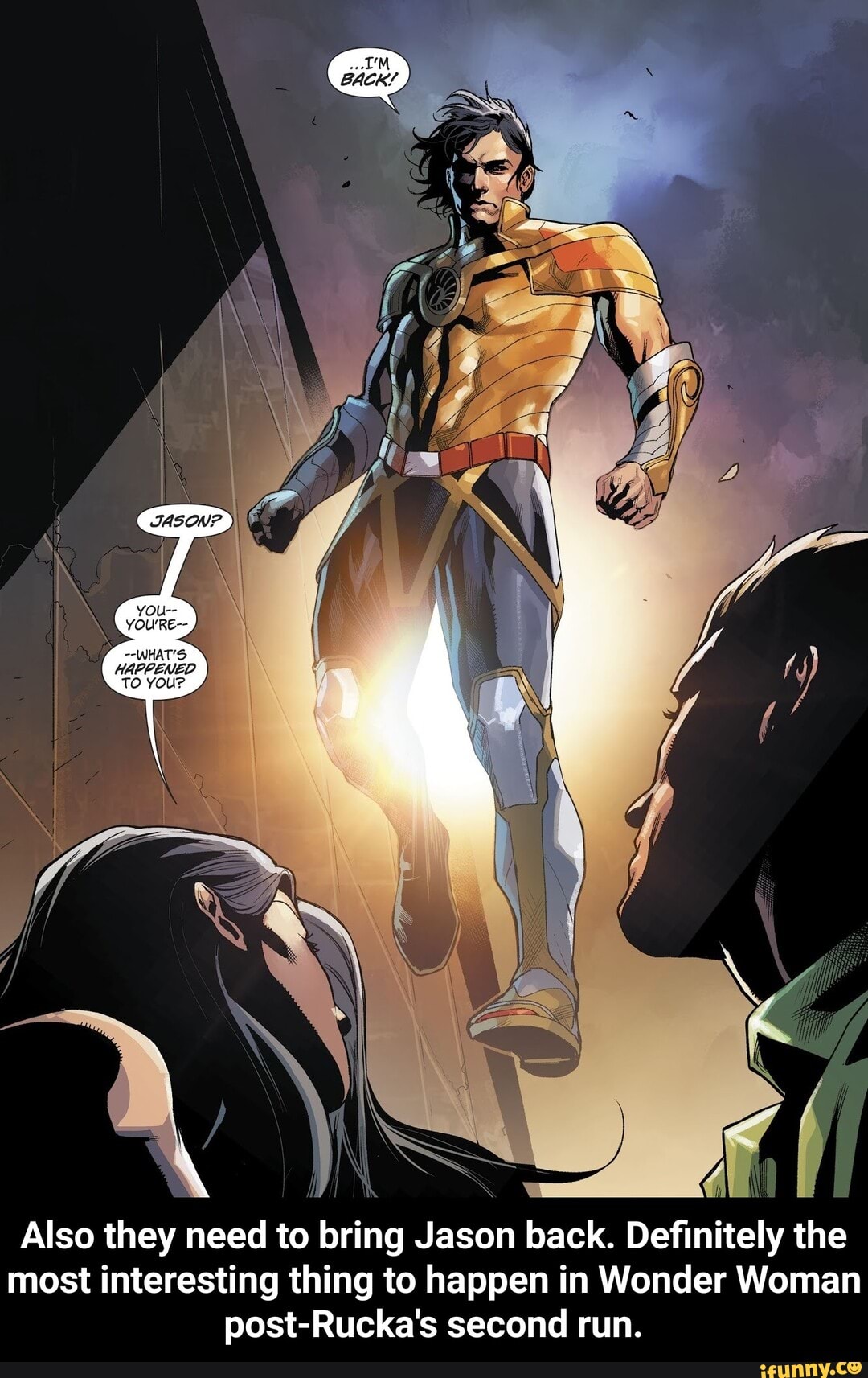 Also they need to bring Jason back. Definitely the
most interesting thing to happen in Wonder Woman
post-Rucka's second run. - Also they need to bring Jason back. Definitely the most interesting thing to happen in Wonder Woman post-Rucka's second run.