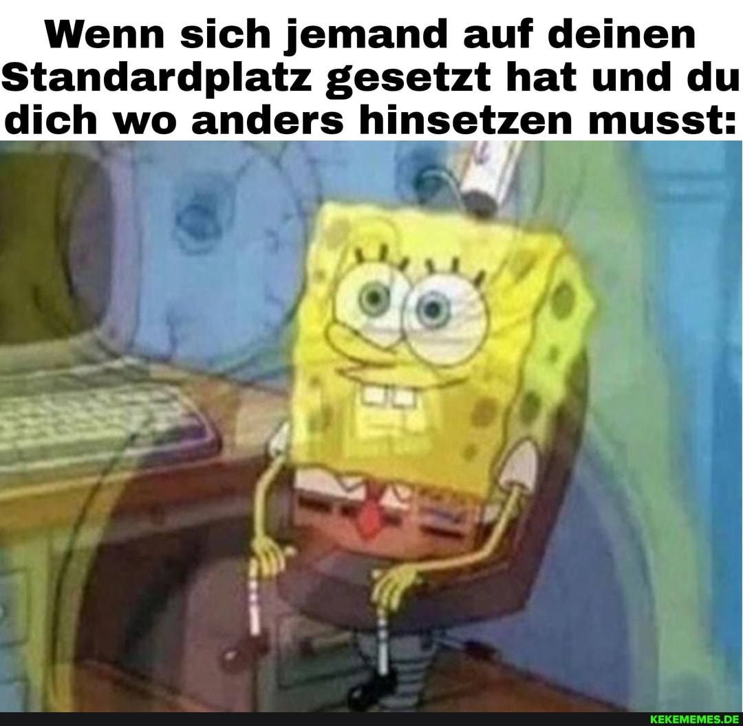 Wenn sich jemand auf deinen
Standardplatz gesetzt hat und du dich wo anders hinsetzen musst: