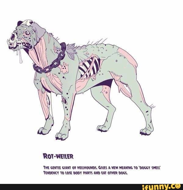 ROT-WEILER
'THE GIANT OF HELLHOUNDS, GIVES A WEW MEAMING TO "DOGGY
'TEMDENCY TO LOSE BODY PARTS AND EAT OTHER DOGS,