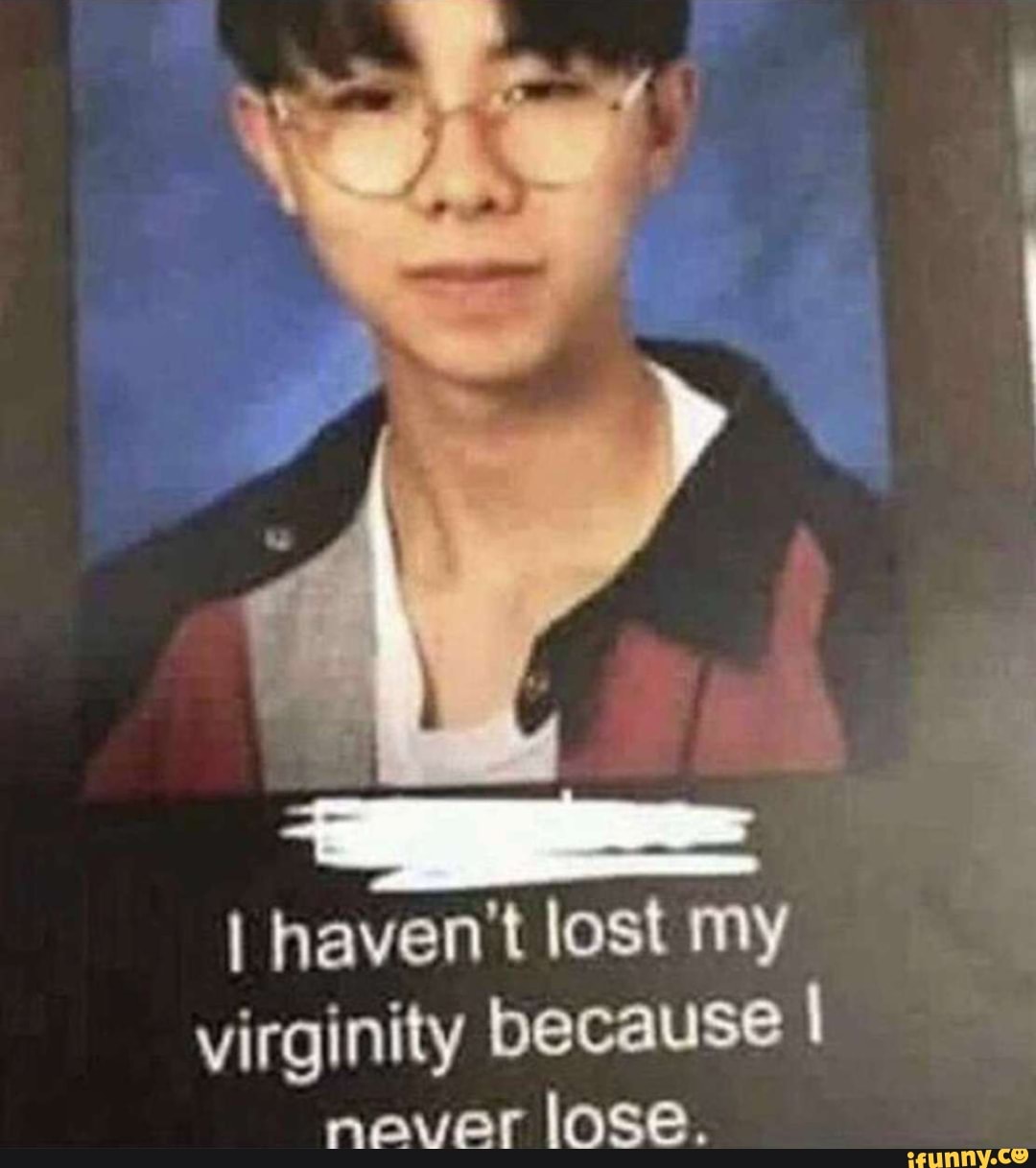 I Havent Lost My Virginity Becausel Never Lose Ifunny Brazil