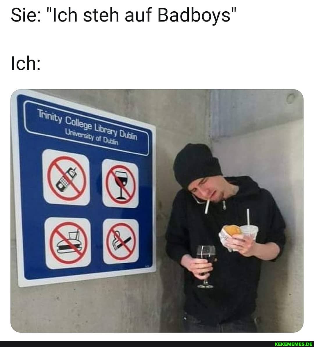 Sie: "Ich steh auf Badboys"
Ich: