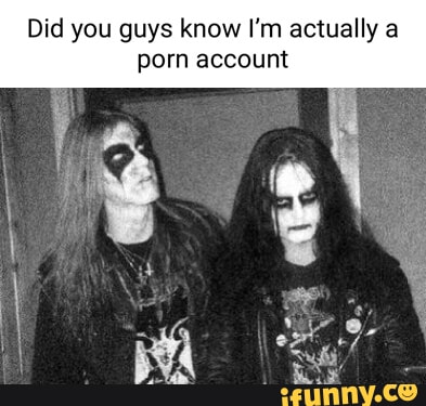 Did you guys know I'm actually a porn account - iFunny