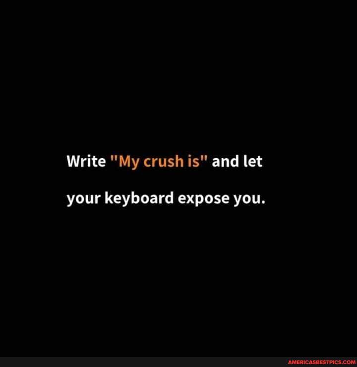 Write "My crush is" and let
your keyboard expose you.