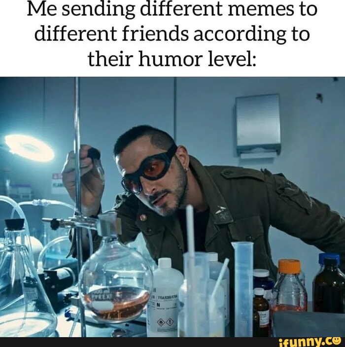 Me sending different memes to different friends according to their ...