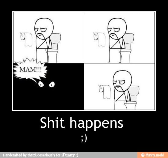 Shit happens - Shit happens
;)