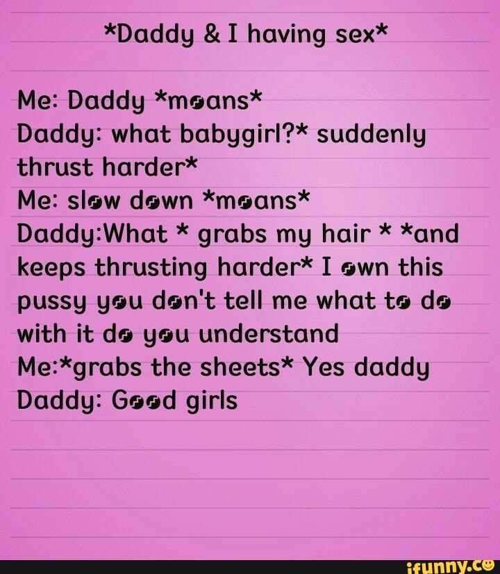 *Daddg &I having sex* Me: Daddy *meons* Daddy: what babggirl?* suddenly...