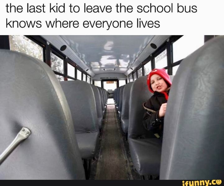 The last kid to leave the school bus knows where everyone lives - iFunny