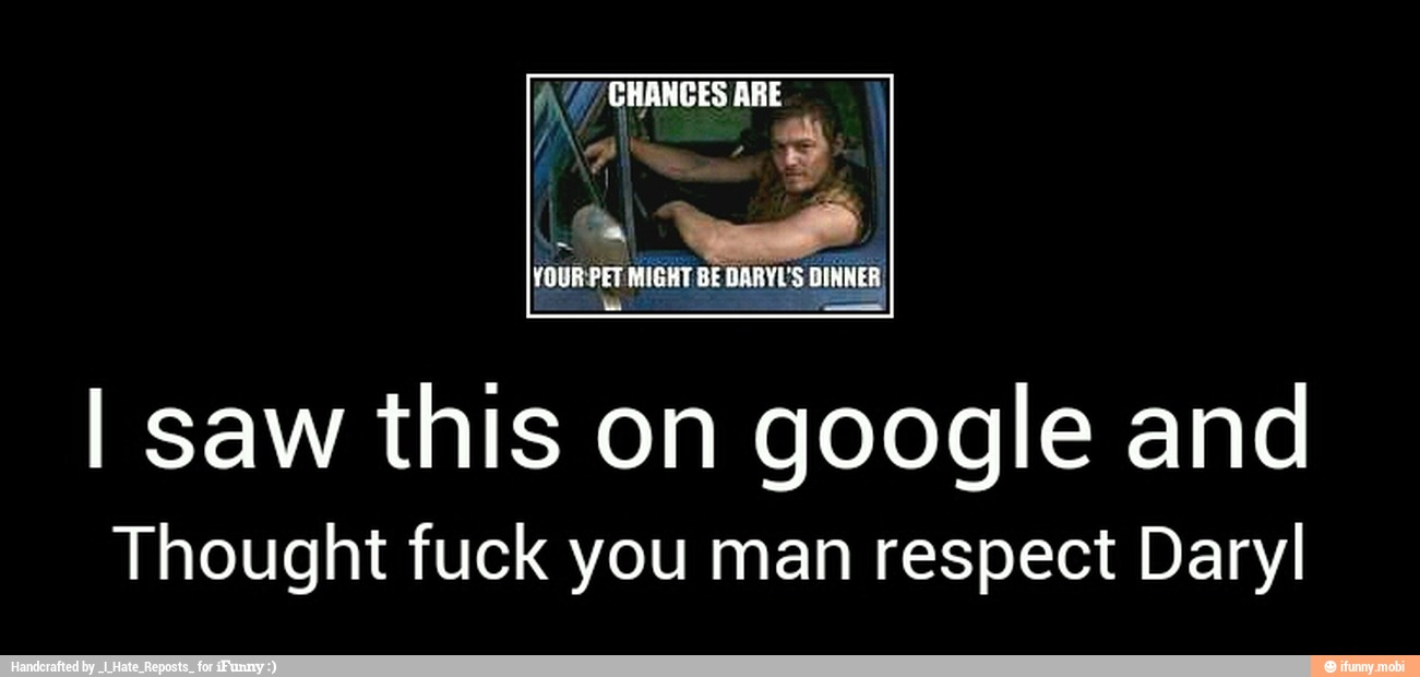 I saw this on google and
Thought fuck you man respect Daryl - I saw this on google and
Thought fuck you man respect Daryl