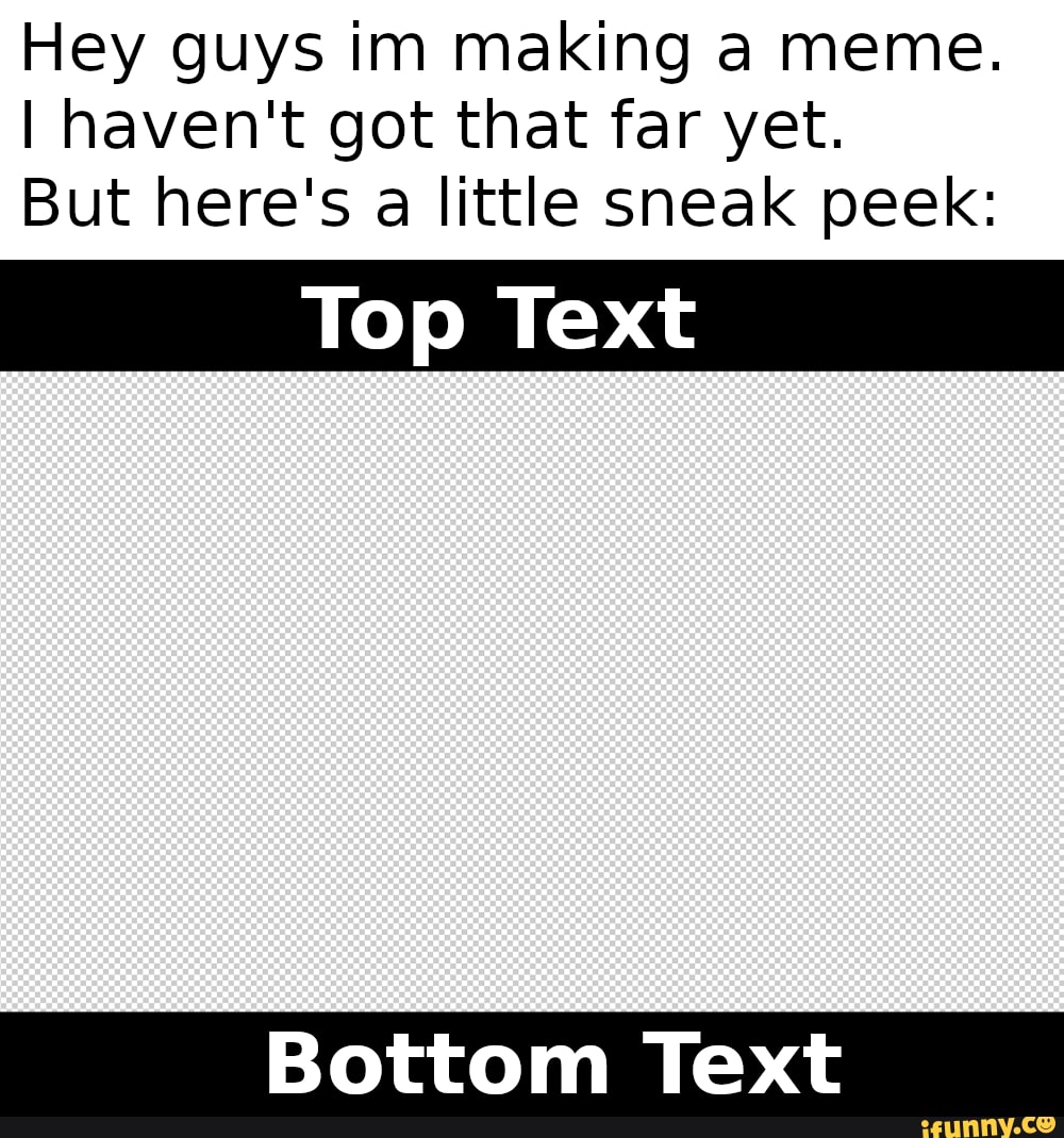 Hey guys im making a meme.
I haven't got that far yet.
But here's a little sneak peek:
Top Text
Bottom Text