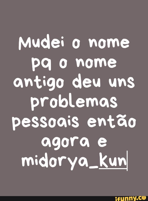 Mudei o nome
pq o nome
antigo deu uns
problemas
pessoais então
agora e