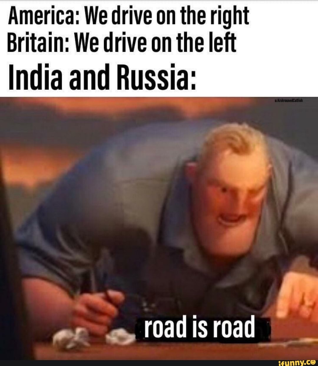 America: We drive on the right
Britain: We drive on the left
India and Russia: