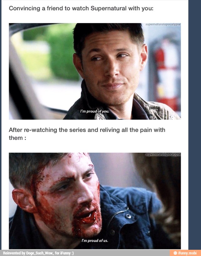 Convincing a friend to watch Supernatural with you:
After re-watching the series and reliving all the pain with
