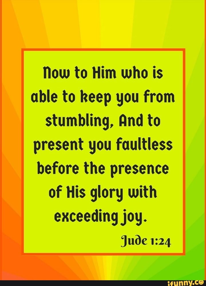 Now to Him who is able to keep you from stumbling, And to present you ...