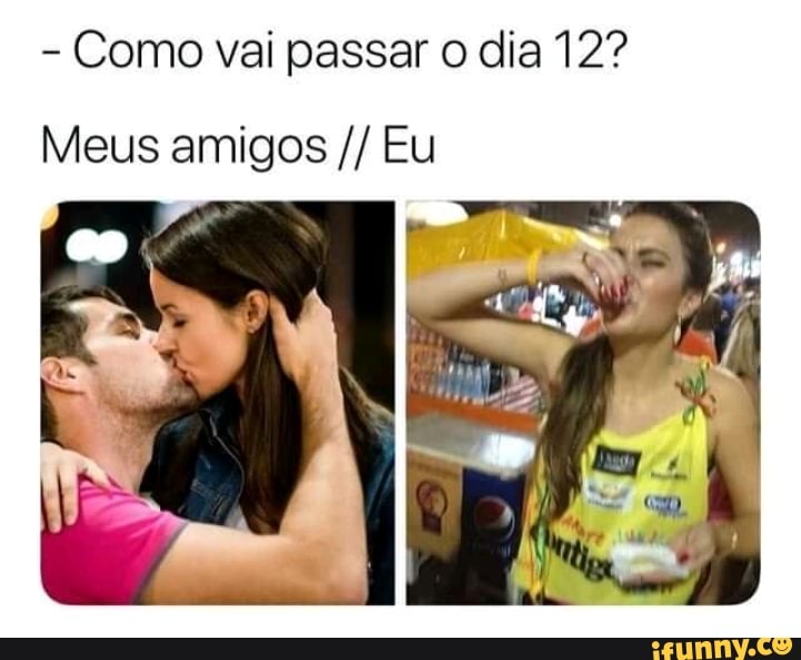 Como vai passar o dia 12?
Meus amigos Eu